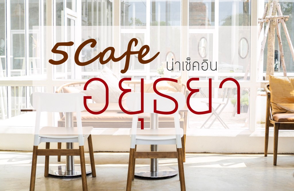 5 Cafe น่าเช็คอิน&nbsp;อยุธยา