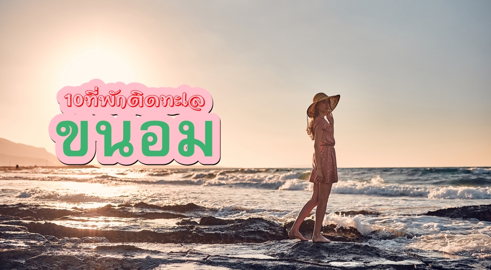 10 ที่พักขนอมติดทะเล ไม่ต้องบิ้วก็นอนชิลได้