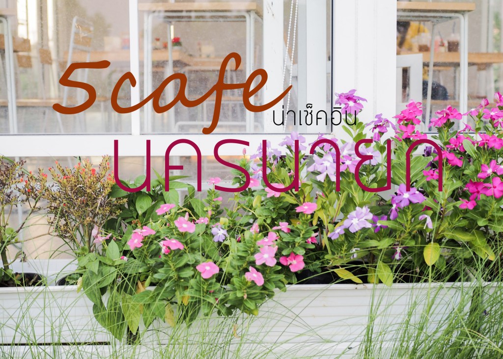 5 cafe น่าเช็คอิน&nbsp;นครนายก