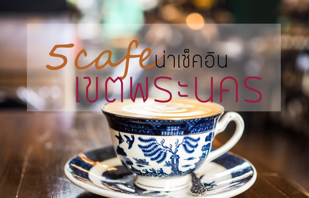 5 Cafe น่าเช็คอิน&nbsp;เขตพระนคร