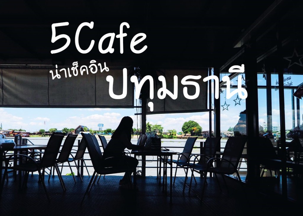 5 Cafe น่าเช็คอิน&nbsp;ปทุมธานี